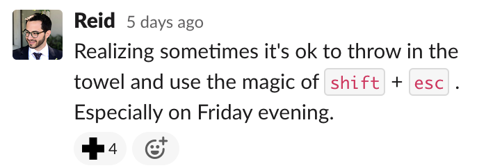 Reid: Realizing sometimes it's ok to throw in the towel and use the magic of shift + esc . Especially on Friday evening.